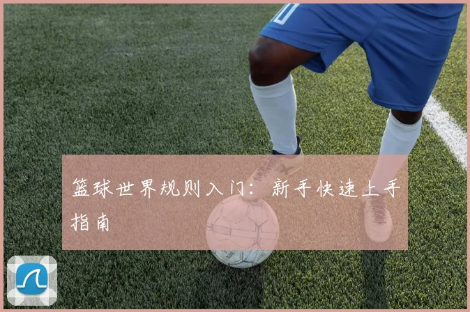 篮球世界规则入门：新手快速上手指南