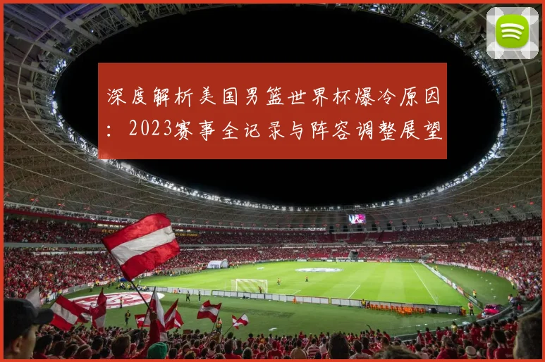 深度解析美国男篮世界杯爆冷原因：2023赛事全记录与阵容调整展望