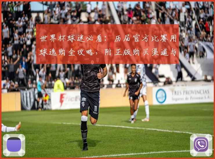 世界杯球迷必看：历届官方比赛用球选购全攻略，附正版购买渠道与真假辨别技巧
